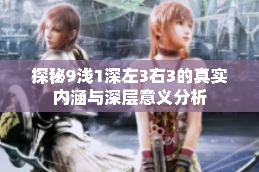 探秘9浅1深左3右3的真实内涵与深层意义分析