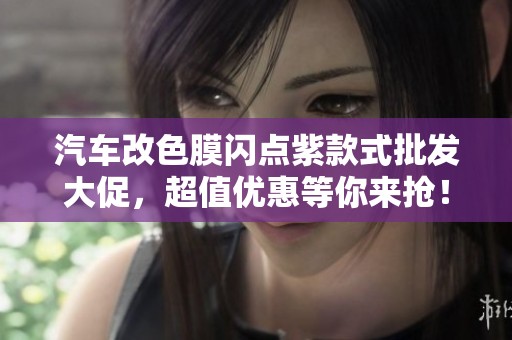 汽车改色膜闪点紫款式批发大促，超值优惠等你来抢！