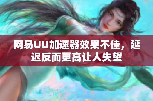 网易UU加速器效果不佳，延迟反而更高让人失望