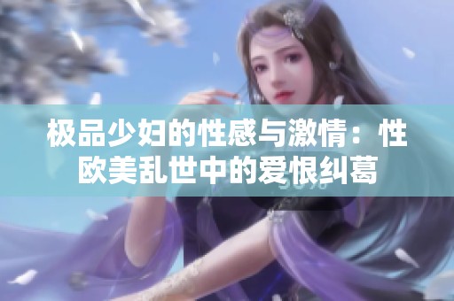 极品少妇的性感与激情：性欧美乱世中的爱恨纠葛