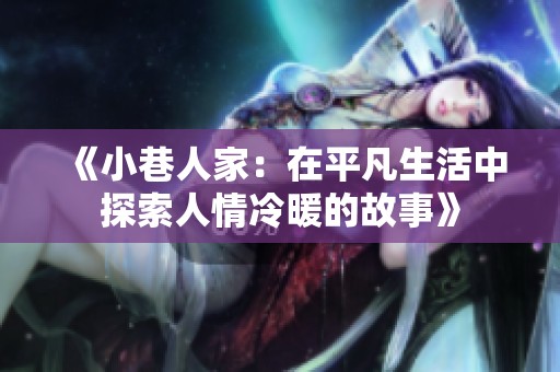 《小巷人家：在平凡生活中探索人情冷暖的故事》