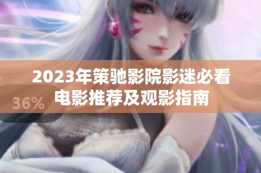 2023年策驰影院影迷必看电影推荐及观影指南