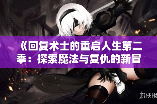 《回复术士的重启人生第二季：探索魔法与复仇的新冒险》