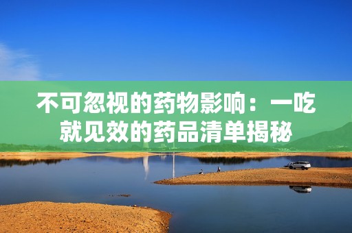 不可忽视的药物影响：一吃就见效的药品清单揭秘