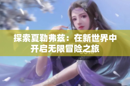 探索夏勒弗兹：在新世界中开启无限冒险之旅