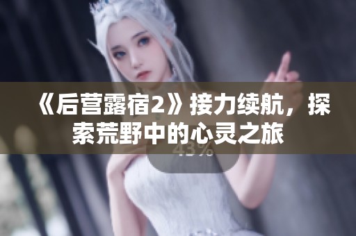 《后营露宿2》接力续航，探索荒野中的心灵之旅