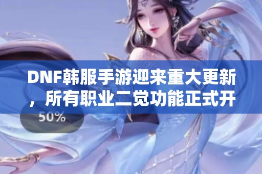 DNF韩服手游迎来重大更新，所有职业二觉功能正式开放