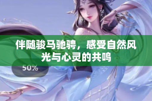 伴随骏马驰骋，感受自然风光与心灵的共鸣