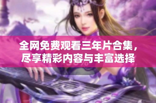 全网免费观看三年片合集，尽享精彩内容与丰富选择