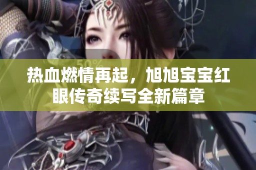 热血燃情再起，旭旭宝宝红眼传奇续写全新篇章