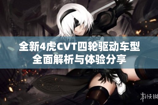 全新4虎CVT四轮驱动车型全面解析与体验分享