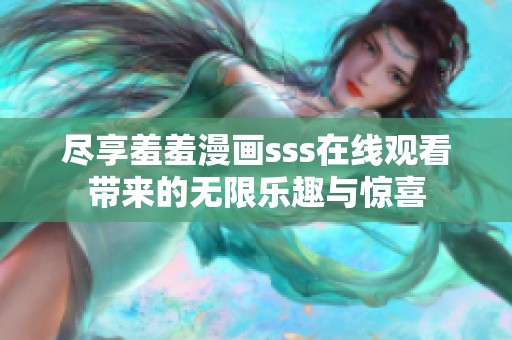 尽享羞羞漫画sss在线观看带来的无限乐趣与惊喜