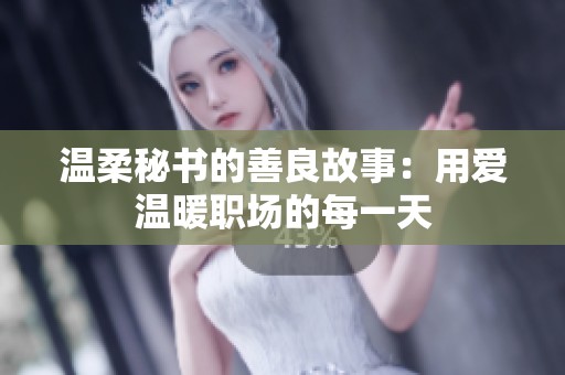 温柔秘书的善良故事：用爱温暖职场的每一天
