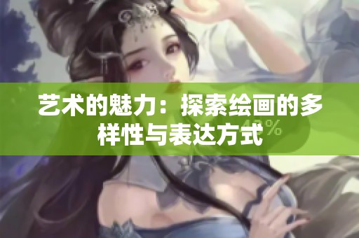 艺术的魅力：探索绘画的多样性与表达方式