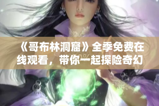 《哥布林洞窟》全季免费在线观看，带你一起探险奇幻世界