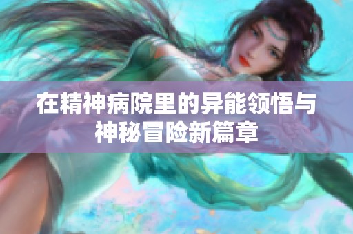 在精神病院里的异能领悟与神秘冒险新篇章