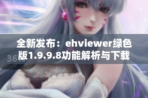 全新发布：ehviewer绿色版1.9.9.8功能解析与下载指南