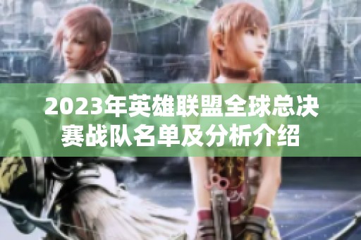 2023年英雄联盟全球总决赛战队名单及分析介绍