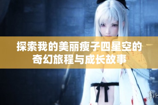 探索我的美丽瘦子四星空的奇幻旅程与成长故事