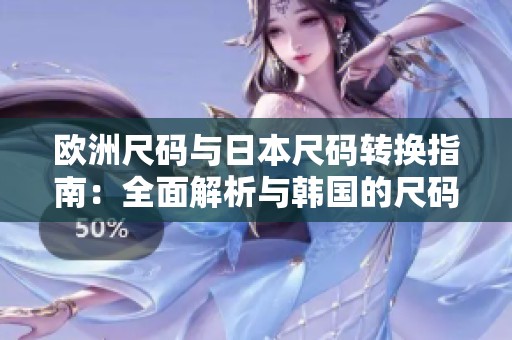 欧洲尺码与日本尺码转换指南：全面解析与韩国的尺码对比