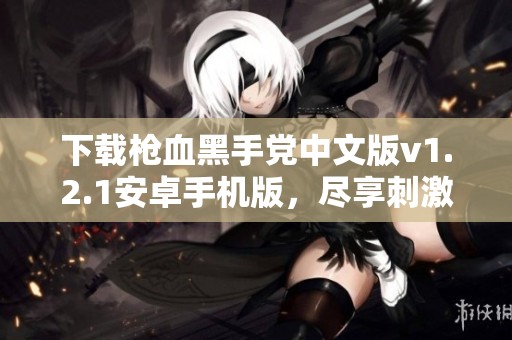 下载枪血黑手党中文版v1.2.1安卓手机版，尽享刺激战斗体验
