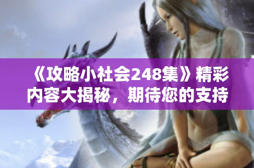 《攻略小社会248集》精彩内容大揭秘，期待您的支持与关注！