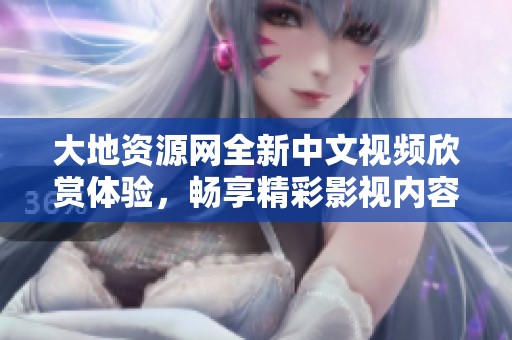 大地资源网全新中文视频欣赏体验，畅享精彩影视内容