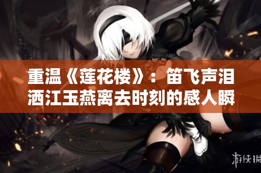 重温《莲花楼》：笛飞声泪洒江玉燕离去时刻的感人瞬间