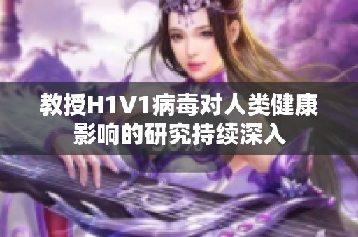 教授H1V1病毒对人类健康影响的研究持续深入