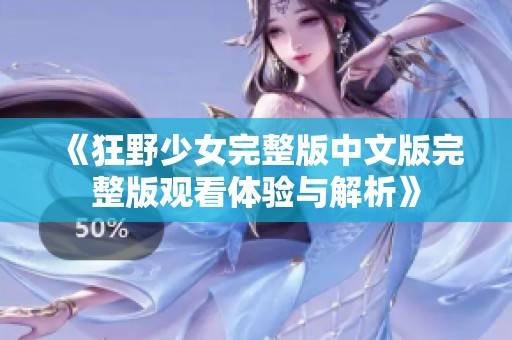 《狂野少女完整版中文版完整版观看体验与解析》