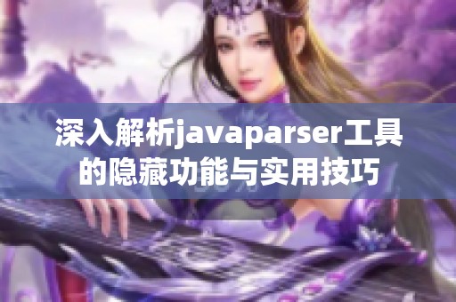 深入解析javaparser工具的隐藏功能与实用技巧