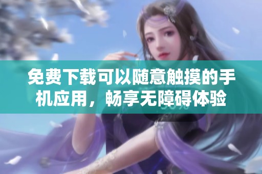 免费下载可以随意触摸的手机应用，畅享无障碍体验