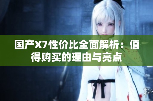 国产X7性价比全面解析：值得购买的理由与亮点