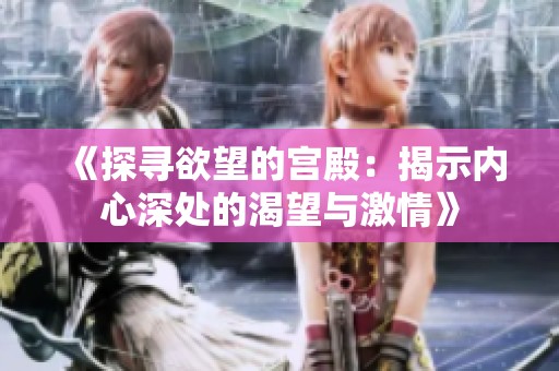 《探寻欲望的宫殿：揭示内心深处的渴望与激情》