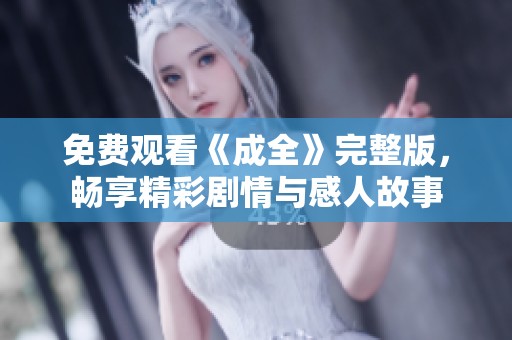 免费观看《成全》完整版，畅享精彩剧情与感人故事