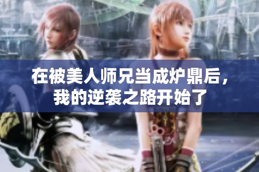 在被美人师兄当成炉鼎后，我的逆袭之路开始了
