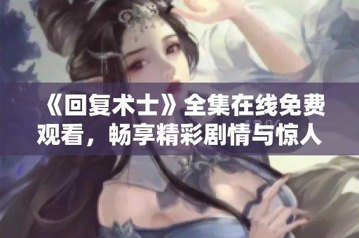 《回复术士》全集在线免费观看，畅享精彩剧情与惊人反转