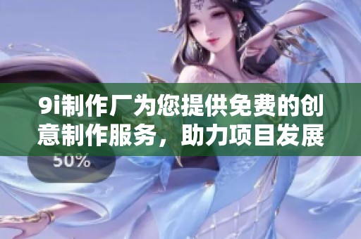 9i制作厂为您提供免费的创意制作服务，助力项目发展
