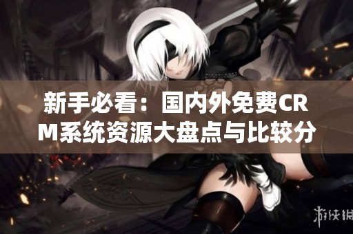 新手必看：国内外免费CRM系统资源大盘点与比较分析