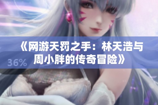 《网游天罚之手：林天浩与周小胖的传奇冒险》