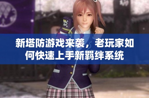 新塔防游戏来袭，老玩家如何快速上手新羁绊系统