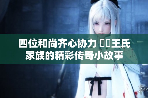 四位和尚齐心协力 敵對王氏家族的精彩传奇小故事