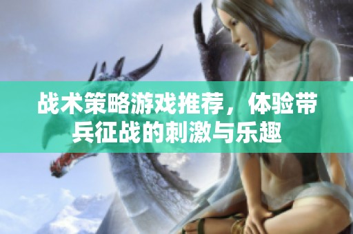 战术策略游戏推荐，体验带兵征战的刺激与乐趣