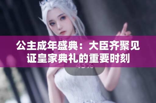 公主成年盛典：大臣齐聚见证皇家典礼的重要时刻