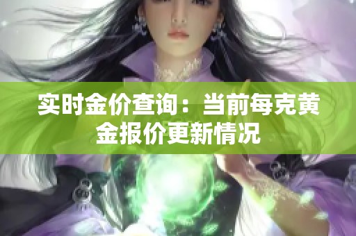 实时金价查询：当前每克黄金报价更新情况