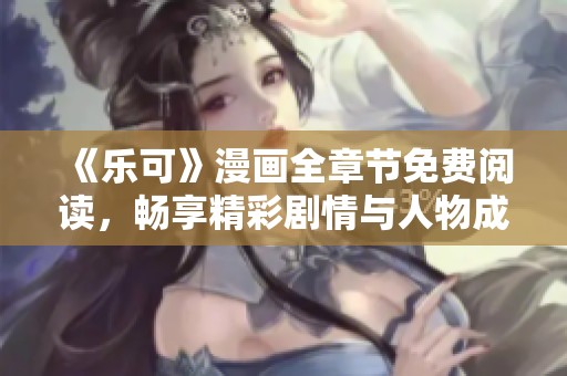 《乐可》漫画全章节免费阅读，畅享精彩剧情与人物成长
