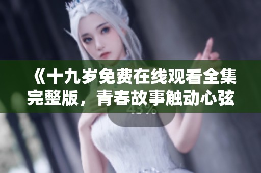 《十九岁免费在线观看全集完整版，青春故事触动心弦》