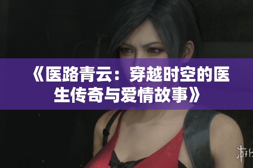 《医路青云：穿越时空的医生传奇与爱情故事》