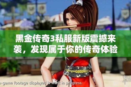 黑金传奇3私服新版震撼来袭，发现属于你的传奇体验！