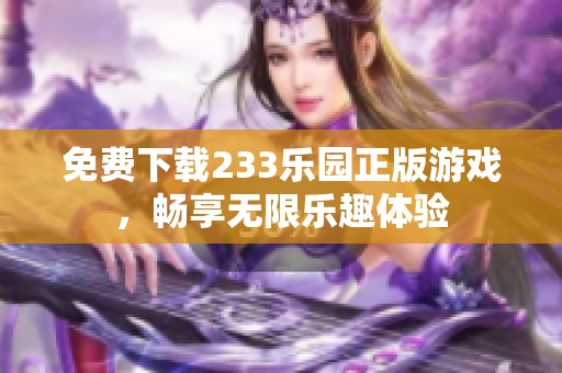 免费下载233乐园正版游戏，畅享无限乐趣体验